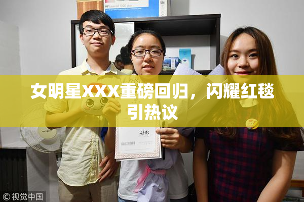 女明星XXX重磅回归，闪耀红毯引热议