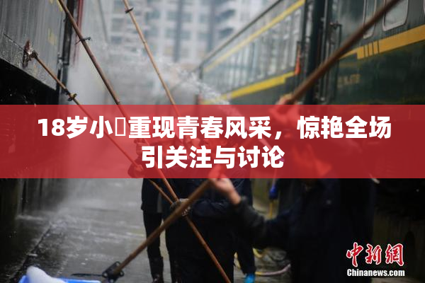 18岁小泬重现青春风采，惊艳全场引关注与讨论