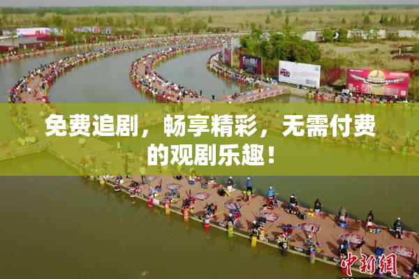 免费追剧，畅享精彩，无需付费的观剧乐趣！