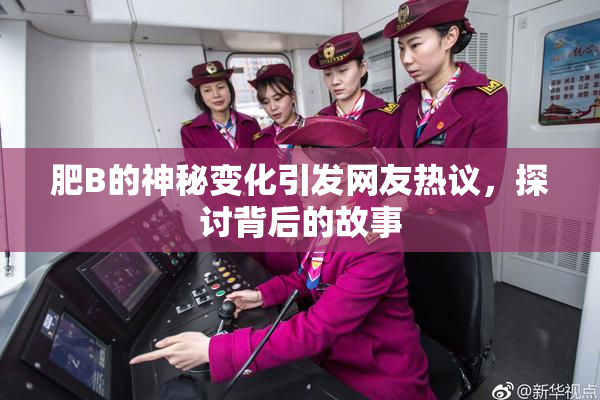 肥B的神秘变化引发网友热议，探讨背后的故事