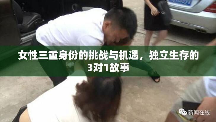 女性三重身份的挑战与机遇，独立生存的3对1故事