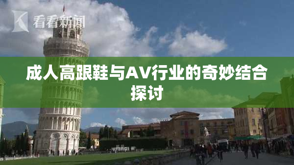 成人高跟鞋与AV行业的奇妙结合探讨