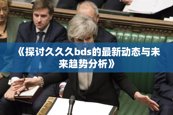 《探讨久久久bds的最新动态与未来趋势分析》
