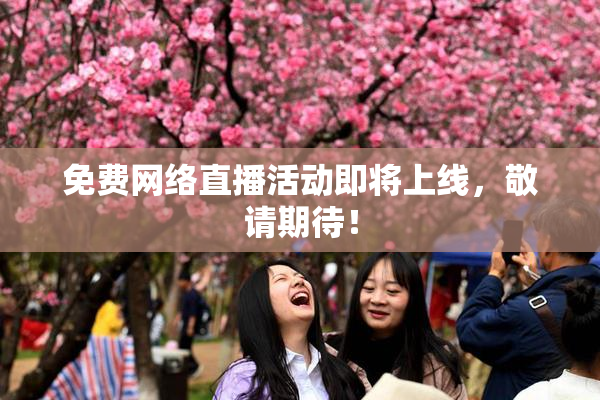 免费网络直播活动即将上线，敬请期待！