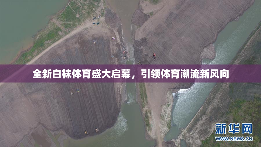 全新白袜体育盛大启幕，引领体育潮流新风向