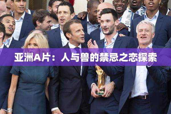 亚洲A片：人与兽的禁忌之恋探索