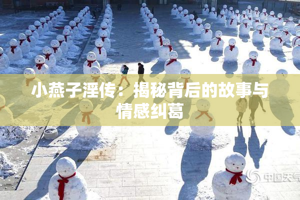 小燕子淫传：揭秘背后的故事与情感纠葛
