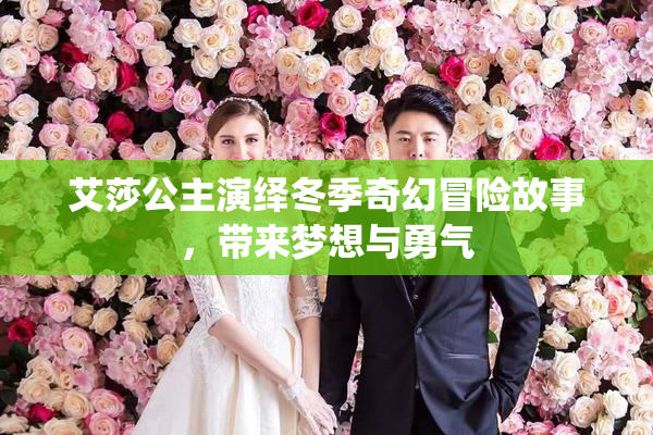 艾莎公主演绎冬季奇幻冒险故事，带来梦想与勇气