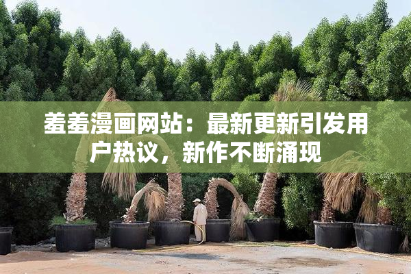 羞羞漫画网站：最新更新引发用户热议，新作不断涌现