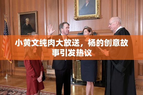 小黄文纯肉大放送，杨的创意故事引发热议