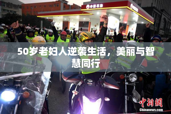 50岁老妇人逆袭生活，美丽与智慧同行