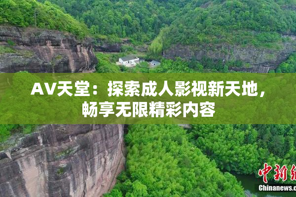 AV天堂：探索成人影视新天地，畅享无限精彩内容