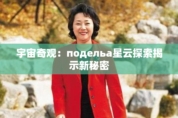 宇宙奇观：подельа星云探索揭示新秘密