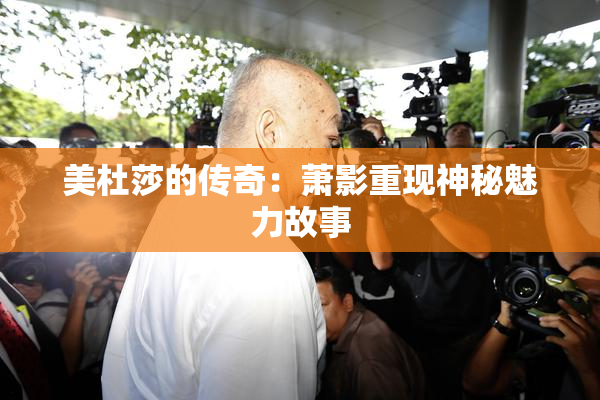 美杜莎的传奇：萧影重现神秘魅力故事