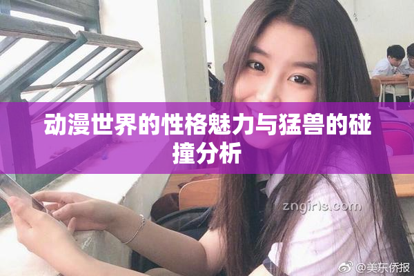 动漫世界的性格魅力与猛兽的碰撞分析