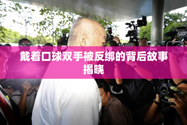 戴着口球双手被反绑的背后故事揭晓