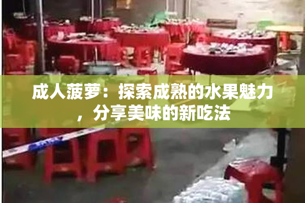 成人菠萝：探索成熟的水果魅力，分享美味的新吃法