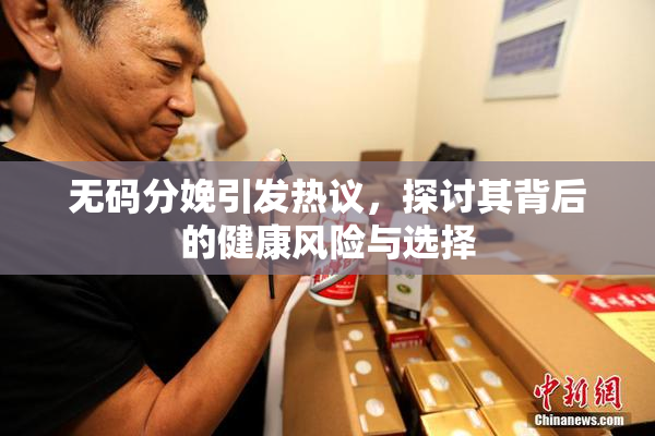 无码分娩引发热议，探讨其背后的健康风险与选择