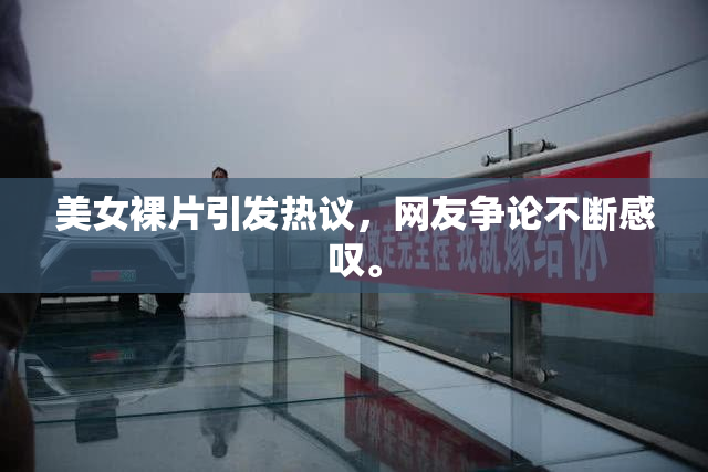 美女裸片引发热议，网友争论不断感叹。