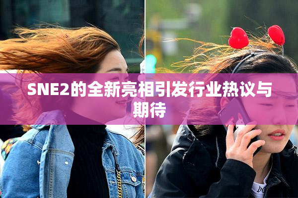 SNE2的全新亮相引发行业热议与期待