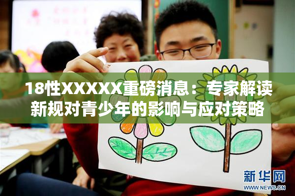 18性XXXXX重磅消息：专家解读新规对青少年的影响与应对策略