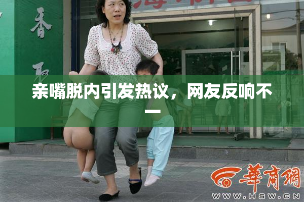 亲嘴脱内引发热议，网友反响不一