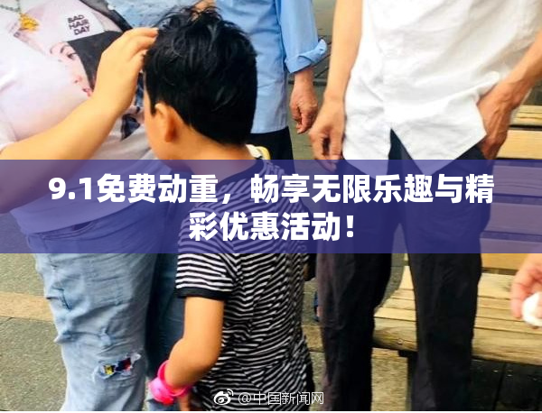 9.1免费动重，畅享无限乐趣与精彩优惠活动！