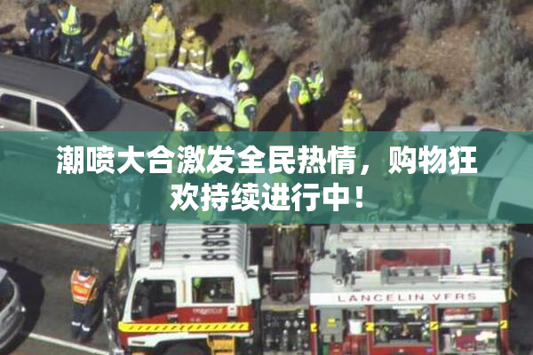 潮喷大合激发全民热情，购物狂欢持续进行中！