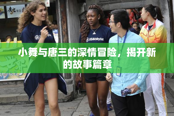 小舞与唐三的深情冒险，揭开新的故事篇章
