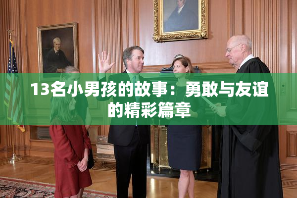 13名小男孩的故事：勇敢与友谊的精彩篇章