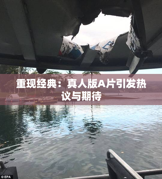 重现经典：真人版A片引发热议与期待