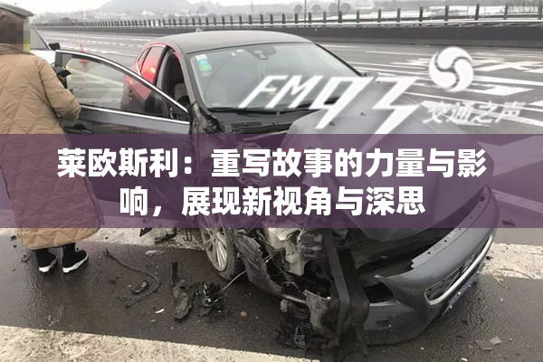 莱欧斯利：重写故事的力量与影响，展现新视角与深思