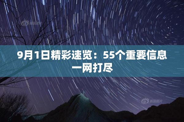 9月1日精彩速览：55个重要信息一网打尽