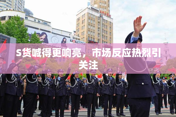 S货喊得更响亮，市场反应热烈引关注
