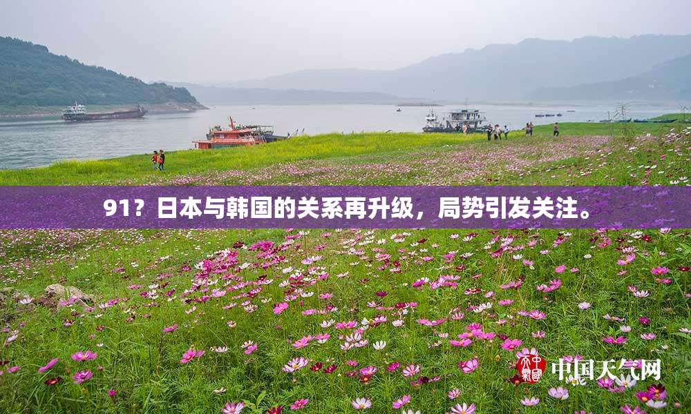 91？日本与韩国的关系再升级，局势引发关注。