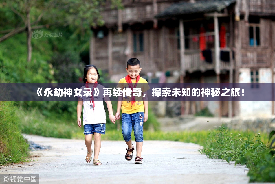 《永劫神女录》再续传奇，探索未知的神秘之旅！