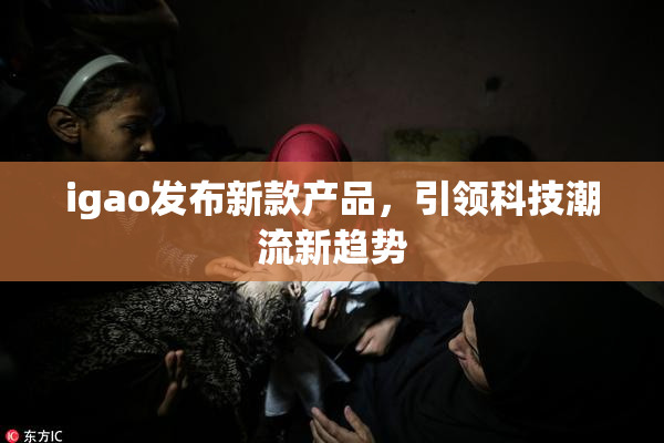 igao发布新款产品，引领科技潮流新趋势