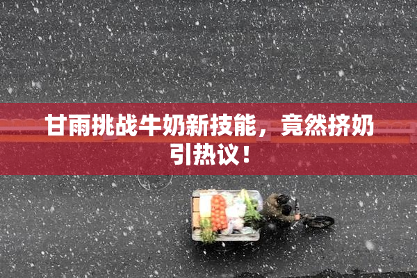 甘雨挑战牛奶新技能，竟然挤奶引热议！