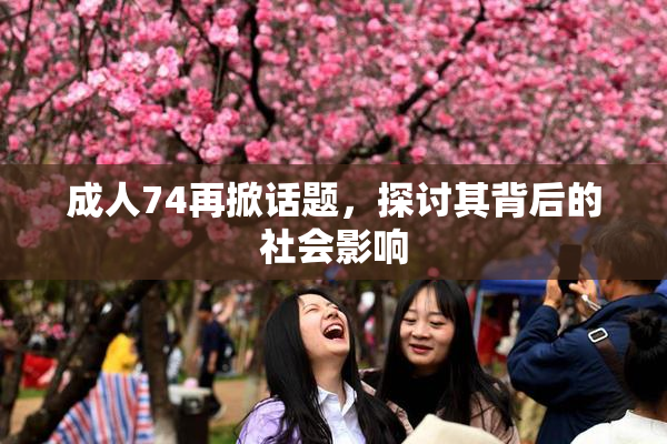 成人74再掀话题，探讨其背后的社会影响
