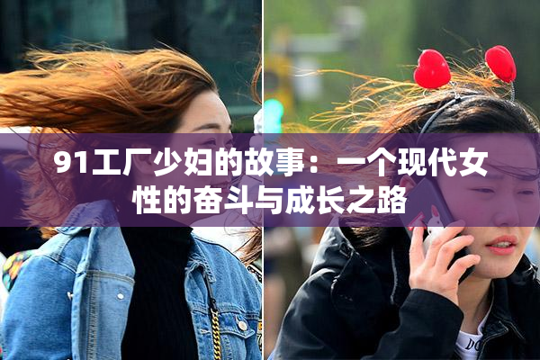 91工厂少妇的故事：一个现代女性的奋斗与成长之路