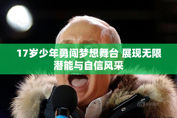 17岁少年勇闯梦想舞台 展现无限潜能与自信风采