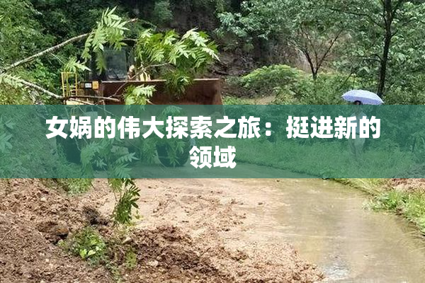 女娲的伟大探索之旅：挺进新的领域