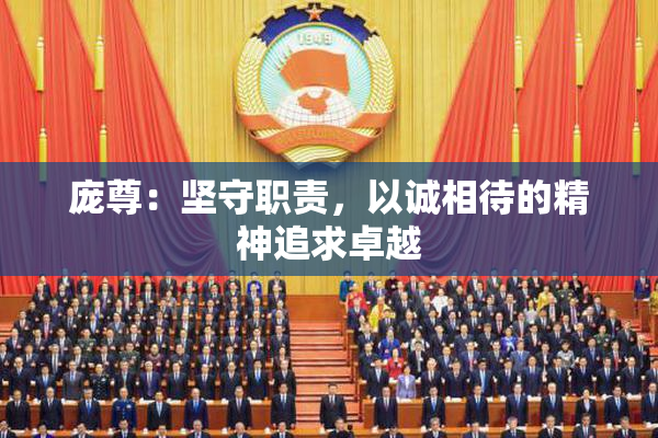 庞尊：坚守职责，以诚相待的精神追求卓越