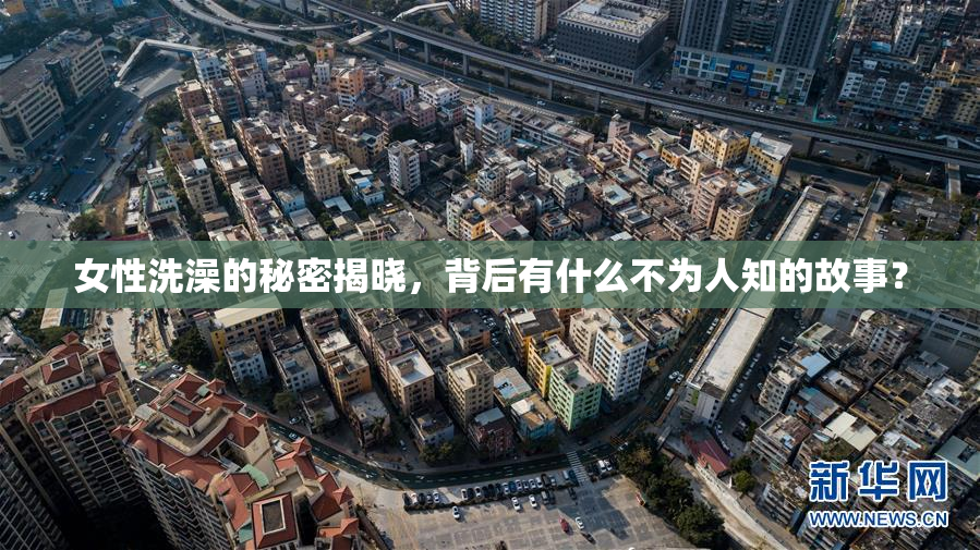 女性洗澡的秘密揭晓，背后有什么不为人知的故事？