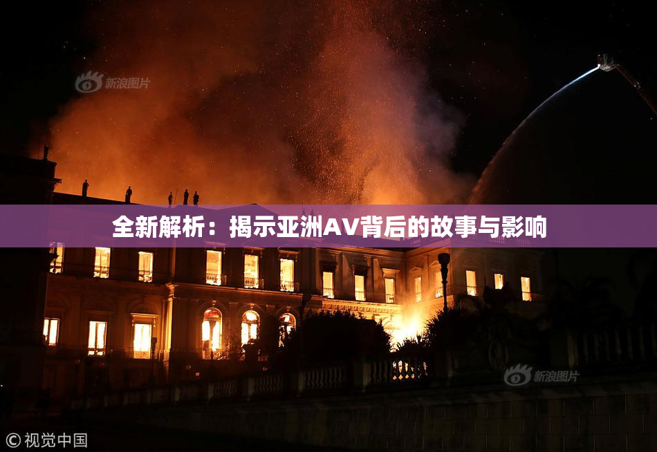 全新解析：揭示亚洲AV背后的故事与影响