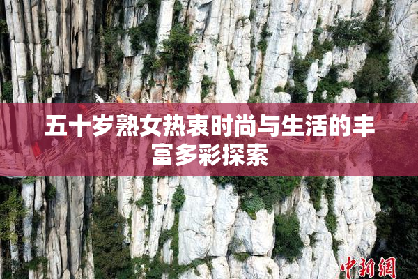 五十岁熟女热衷时尚与生活的丰富多彩探索