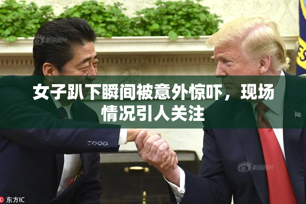 女子趴下瞬间被意外惊吓，现场情况引人关注