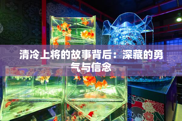 清冷上将的故事背后：深藏的勇气与信念