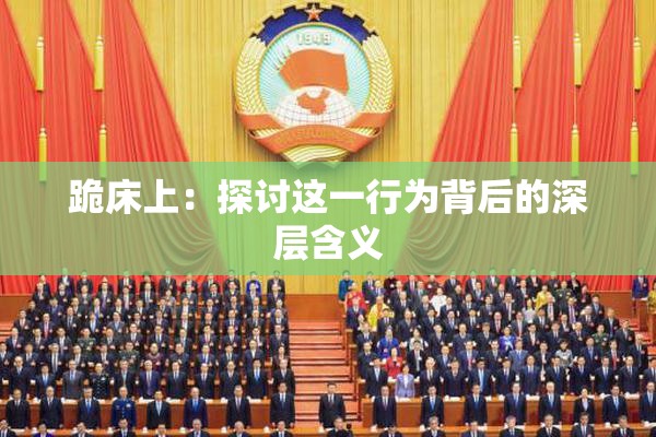 跪床上：探讨这一行为背后的深层含义