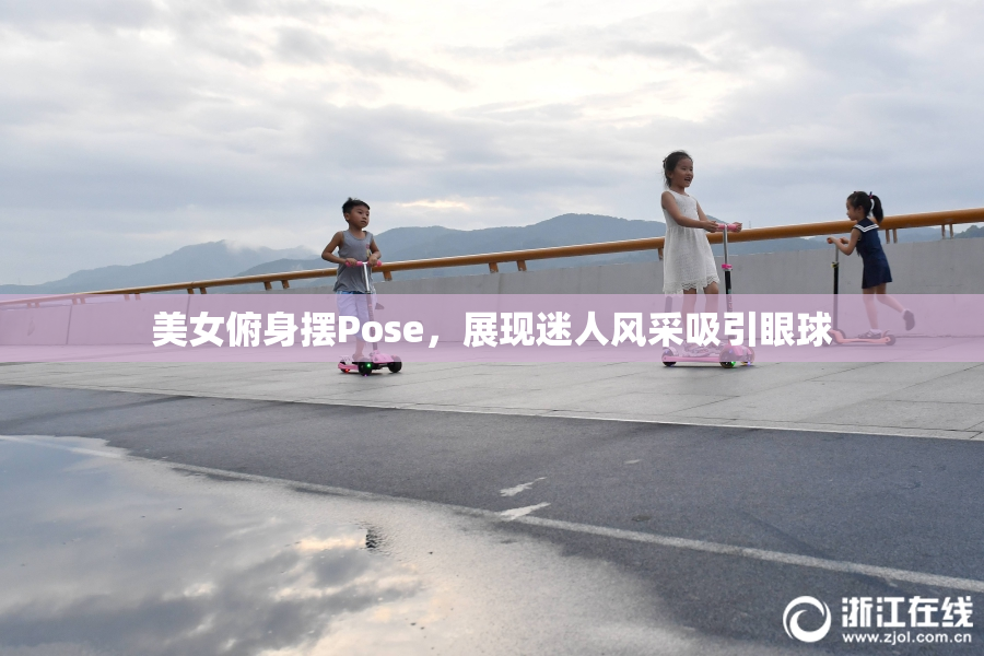 美女俯身摆Pose，展现迷人风采吸引眼球